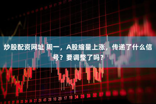 炒股配资网址 周一，A股缩量上涨，传递了什么信号？要调整了吗？