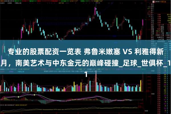 专业的股票配资一览表 弗鲁米嫩塞 VS 利雅得新月，南美艺术与中东金元的巅峰碰撞_足球_世俱杯_1