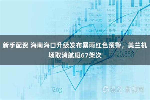 新手配资 海南海口升级发布暴雨红色预警，美兰机场取消航班67架次