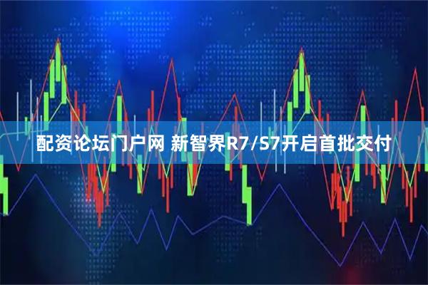 配资论坛门户网 新智界R7/S7开启首批交付