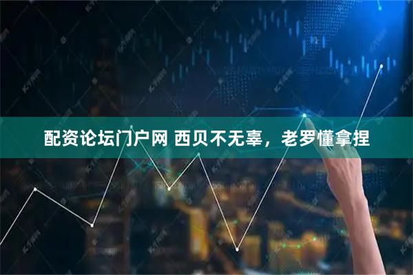 配资论坛门户网 西贝不无辜，老罗懂拿捏