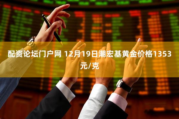 配资论坛门户网 12月19日潮宏基黄金价格1353元/克