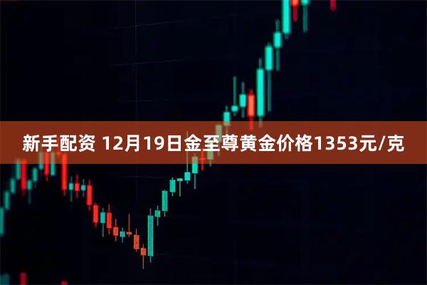 新手配资 12月19日金至尊黄金价格1353元/克