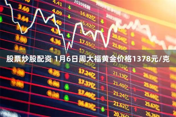 股票炒股配资 1月6日周大福黄金价格1378元/克